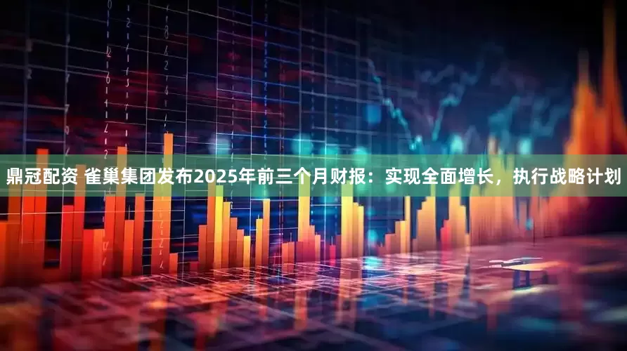 鼎冠配资 雀巢集团发布2025年前三个月财报：实现全面增长，执行战略计划