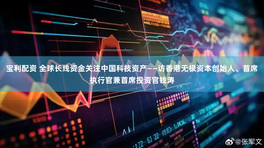 宝利配资 全球长线资金关注中国科技资产——访香港无极资本创始人、首席执行官兼首席投资官钱涛
