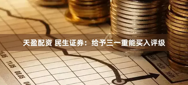天盈配资 民生证券：给予三一重能买入评级