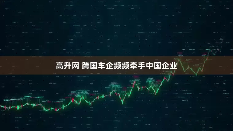 高升网 跨国车企频频牵手中国企业