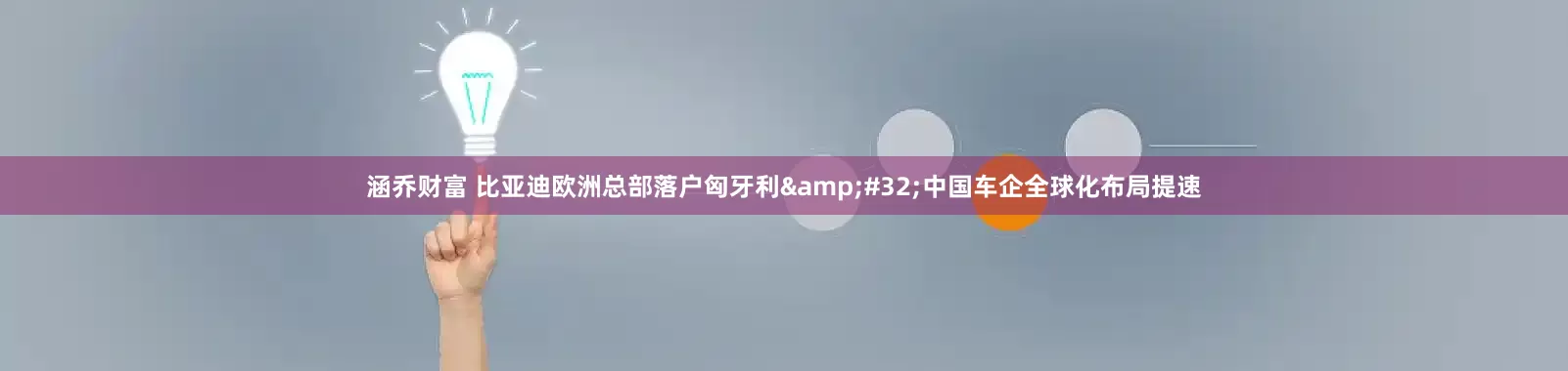 涵乔财富 比亚迪欧洲总部落户匈牙利&#32;中国车企全球化布局提速