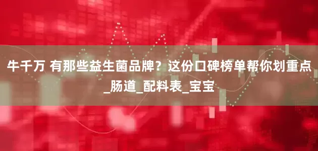 牛千万 有那些益生菌品牌？这份口碑榜单帮你划重点_肠道_配料表_宝宝