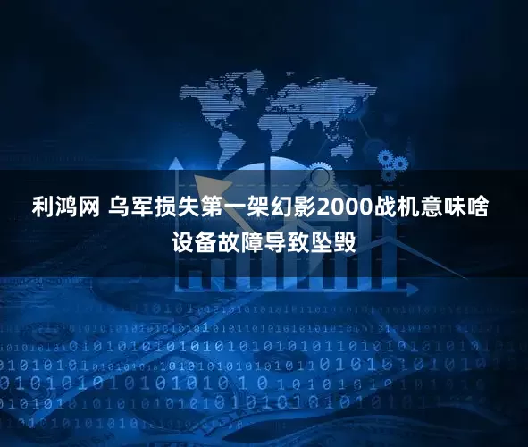 利鸿网 乌军损失第一架幻影2000战机意味啥 设备故障导致坠毁
