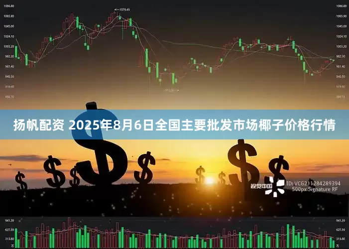 扬帆配资 2025年8月6日全国主要批发市场椰子价格行情
