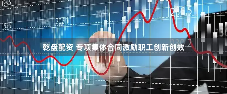 乾盘配资 专项集体合同激励职工创新创效