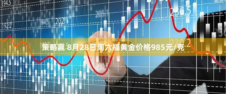 策略赢 8月28日周六福黄金价格985元/克