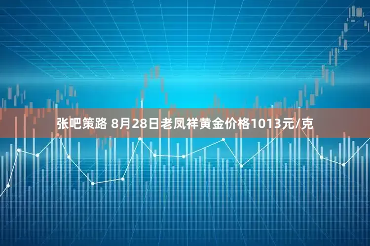 张吧策路 8月28日老凤祥黄金价格1013元/克