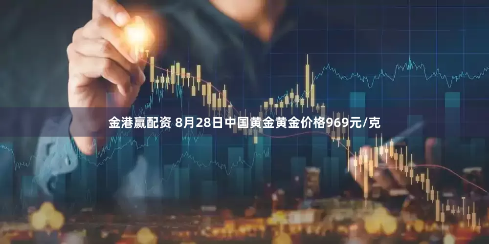 金港赢配资 8月28日中国黄金黄金价格969元/克