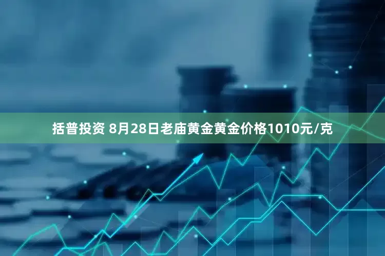 括普投资 8月28日老庙黄金黄金价格1010元/克