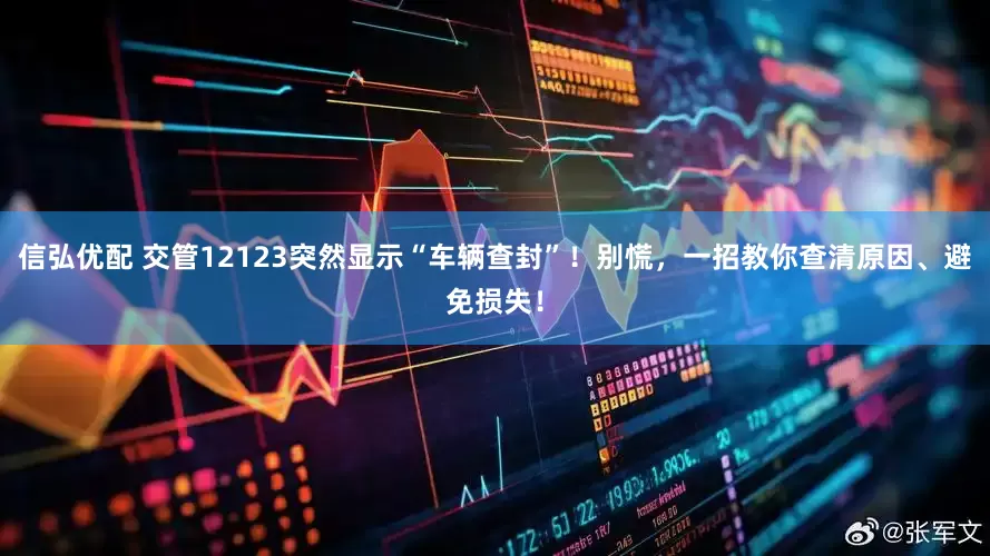信弘优配 交管12123突然显示“车辆查封”！别慌，一招教你查清原因、避免损失！