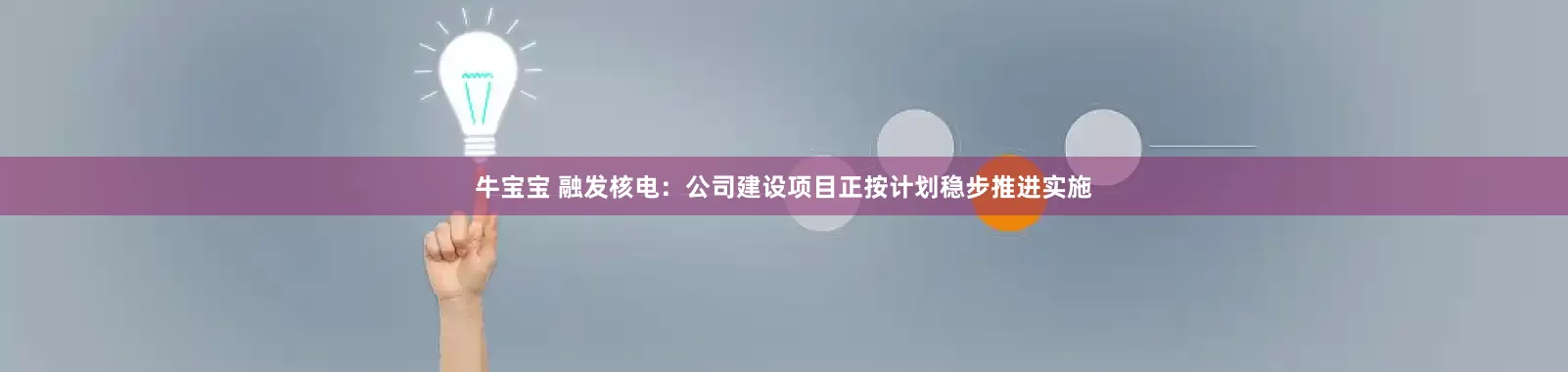 牛宝宝 融发核电：公司建设项目正按计划稳步推进实施