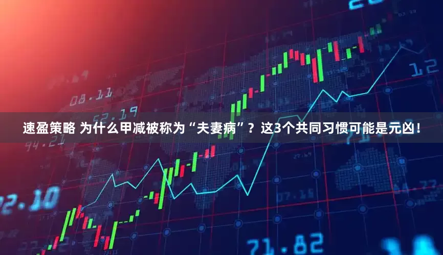 速盈策略 为什么甲减被称为“夫妻病”？这3个共同习惯可能是元凶！