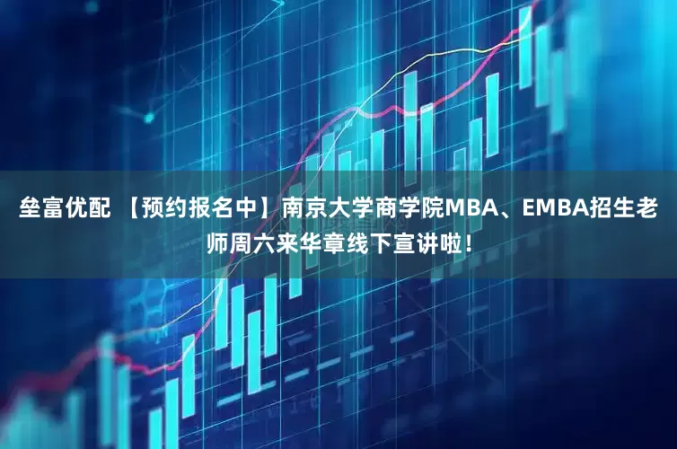 垒富优配 【预约报名中】南京大学商学院MBA、EMBA招生老师周六来华章线下宣讲啦！