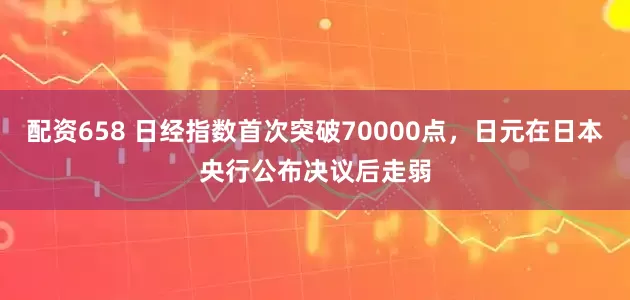 配资658 日经指数首次突破70000点，日元在日本央行公布决议后走弱